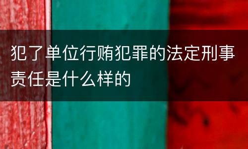 犯了单位行贿犯罪的法定刑事责任是什么样的