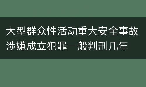 大型群众性活动重大安全事故涉嫌成立犯罪一般判刑几年
