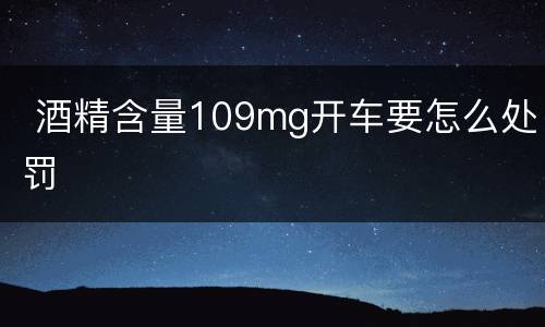  酒精含量109mg开车要怎么处罚