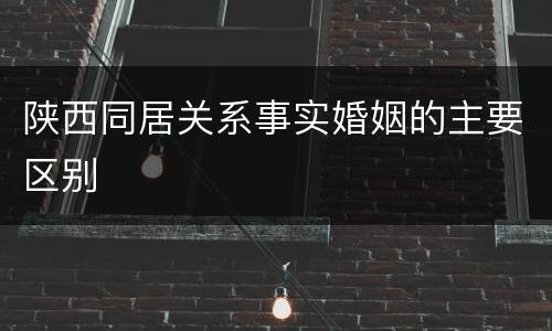 陕西同居关系事实婚姻的主要区别