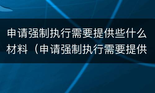 申请强制执行需要提供些什么材料（申请强制执行需要提供些什么材料呢）