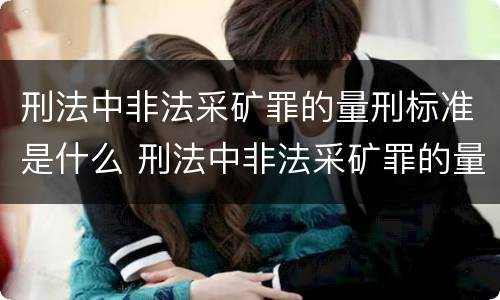 刑法中非法采矿罪的量刑标准是什么 刑法中非法采矿罪的量刑标准是什么