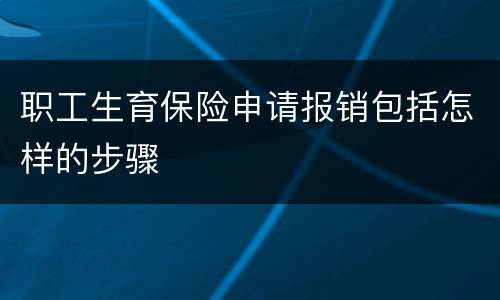 职工生育保险申请报销包括怎样的步骤