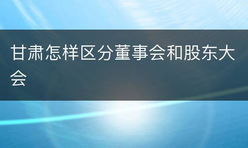 甘肃怎样区分董事会和股东大会