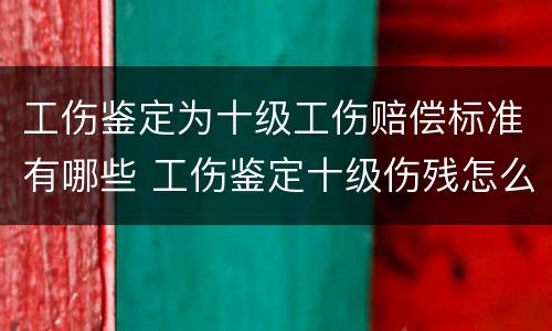 工伤鉴定为十级工伤赔偿标准有哪些 工伤鉴定十级伤残怎么赔