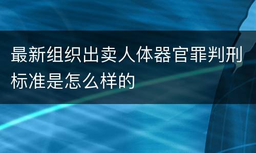 最新组织出卖人体器官罪判刑标准是怎么样的