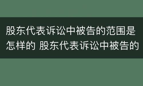 股东代表诉讼中被告的范围是怎样的 股东代表诉讼中被告的范围是怎样的规定