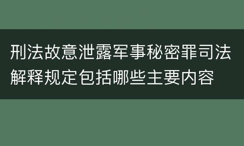 刑法故意泄露军事秘密罪司法解释规定包括哪些主要内容