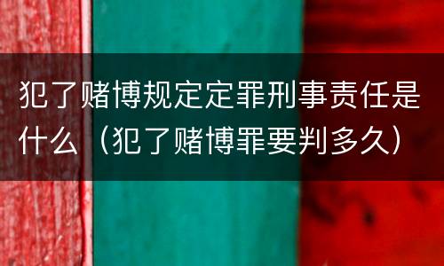 犯了赌博规定定罪刑事责任是什么（犯了赌博罪要判多久）