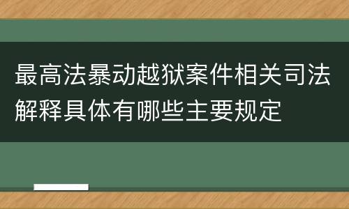 最高法暴动越狱案件相关司法解释具体有哪些主要规定