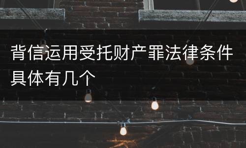 背信运用受托财产罪法律条件具体有几个