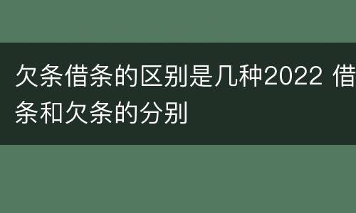 欠条借条的区别是几种2022 借条和欠条的分别