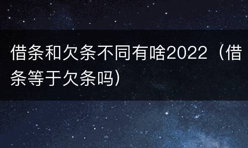 借条和欠条不同有啥2022（借条等于欠条吗）