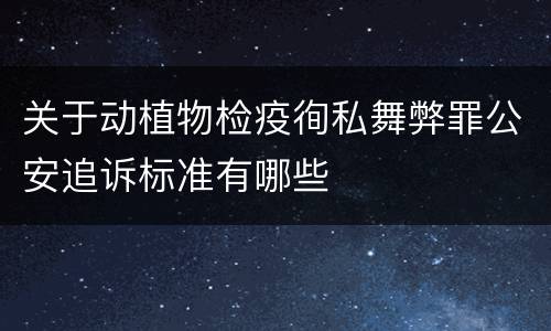 关于动植物检疫徇私舞弊罪公安追诉标准有哪些