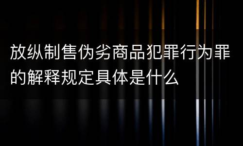 放纵制售伪劣商品犯罪行为罪的解释规定具体是什么