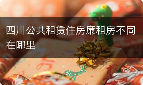 四川公共租赁住房廉租房不同在哪里