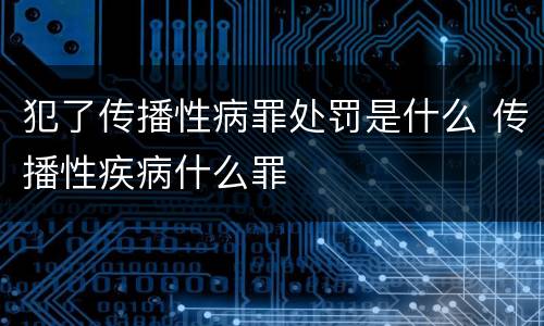 犯了传播性病罪处罚是什么 传播性疾病什么罪