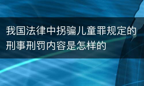 我国法律中拐骗儿童罪规定的刑事刑罚内容是怎样的 我国法律中拐骗儿童罪规定的刑事刑罚内容是怎样的