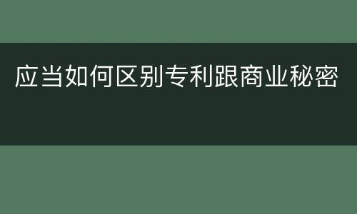 应当如何区别专利跟商业秘密