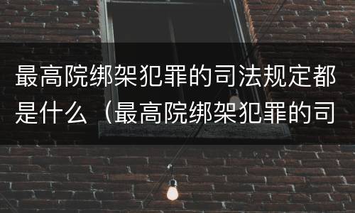 最高院绑架犯罪的司法规定都是什么（最高院绑架犯罪的司法规定都是什么条款）