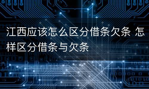 江西应该怎么区分借条欠条 怎样区分借条与欠条