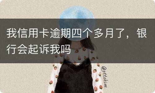我信用卡逾期四个多月了，银行会起诉我吗