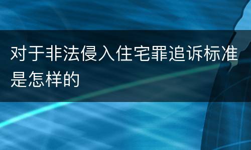 对于非法侵入住宅罪追诉标准是怎样的