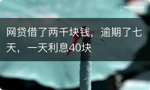 网贷借了两千块钱，逾期了七天，一天利息40块