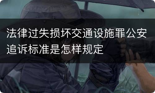 法律过失损坏交通设施罪公安追诉标准是怎样规定