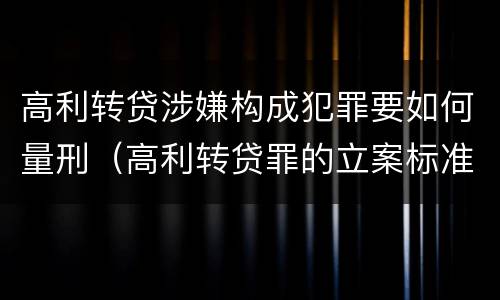 高利转贷涉嫌构成犯罪要如何量刑（高利转贷罪的立案标准）