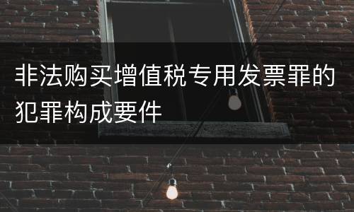 非法购买增值税专用发票罪的犯罪构成要件