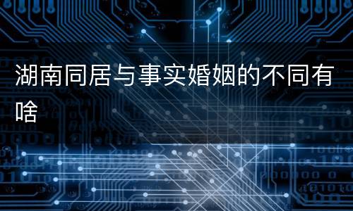 湖南同居与事实婚姻的不同有啥