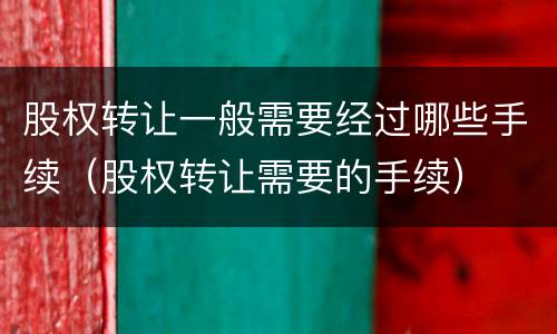股权转让一般需要经过哪些手续（股权转让需要的手续）