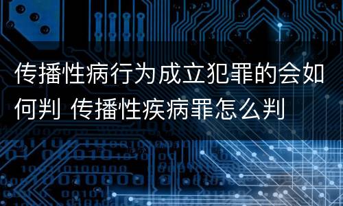 传播性病行为成立犯罪的会如何判 传播性疾病罪怎么判