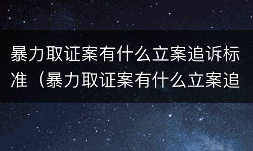 暴力取证案有什么立案追诉标准（暴力取证案有什么立案追诉标准嘛）