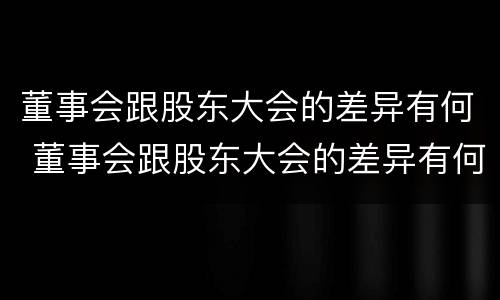董事会跟股东大会的差异有何 董事会跟股东大会的差异有何区别