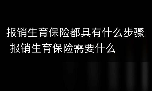 报销生育保险都具有什么步骤 报销生育保险需要什么