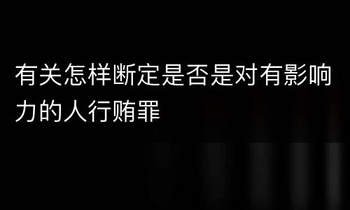 有关怎样断定是否是对有影响力的人行贿罪