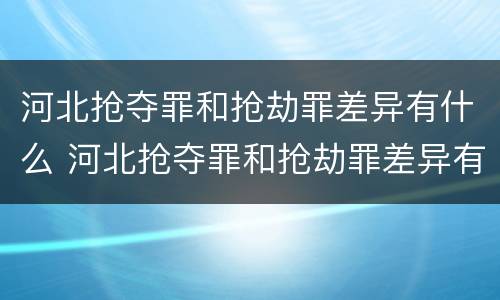 河北抢夺罪和抢劫罪差异有什么 河北抢夺罪和抢劫罪差异有什么不同