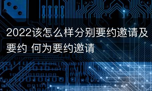 2022该怎么样分别要约邀请及要约 何为要约邀请