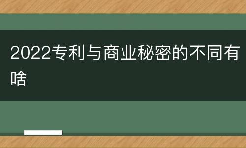 2022专利与商业秘密的不同有啥