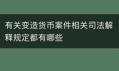 有关变造货币案件相关司法解释规定都有哪些