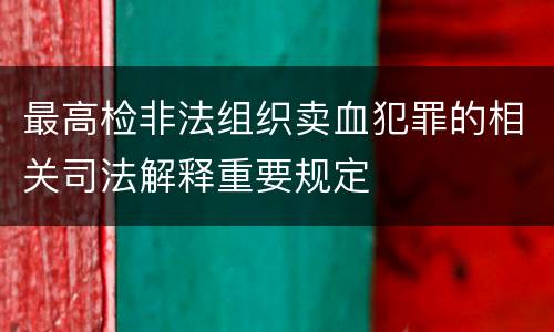 最高检非法组织卖血犯罪的相关司法解释重要规定