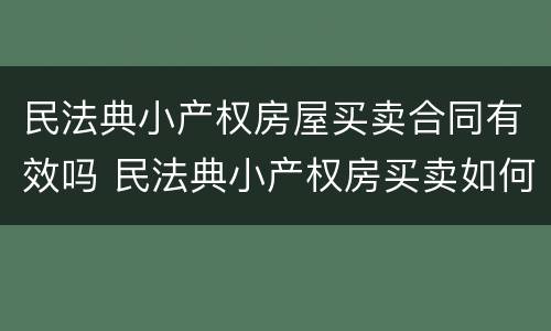 民法典小产权房屋买卖合同有效吗 民法典小产权房买卖如何合法