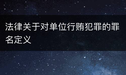 法律关于对单位行贿犯罪的罪名定义