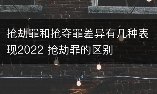 抢劫罪和抢夺罪差异有几种表现2022 抢劫罪的区别
