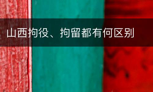 山西拘役、拘留都有何区别