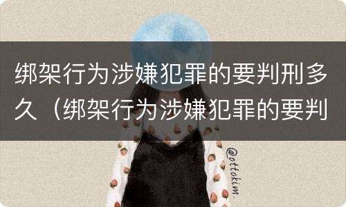 绑架行为涉嫌犯罪的要判刑多久（绑架行为涉嫌犯罪的要判刑多久才能减刑）