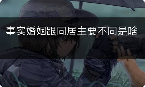 事实婚姻跟同居主要不同是啥