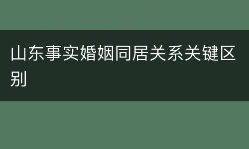 山东事实婚姻同居关系关键区别